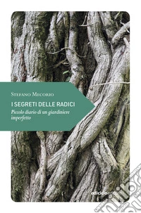 I segreti delle radici: Piccolo diario di un giardiniere imperfetto. E-book. Formato EPUB ebook