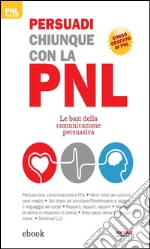 Persuadi chiunque con la PNL: Le basi della comunicazione persuasiva. E-book. Formato EPUB