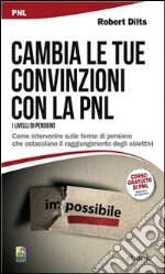 Cambia le tue convinzioni con la PNL: Come intervenire sulle forme di pensiero che ostacolano il raggiungimento degli obiettivi. E-book. Formato Mobipocket