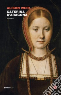 Caterina d'Aragona: Le sei regine Tudor. E-book. Formato EPUB ebook di Alison Weir