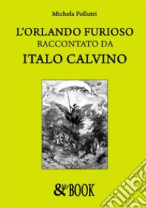 L'Orlando Furioso raccontato da Italo Calvino. E-book. Formato Mobipocket ebook di Michela Pollutri