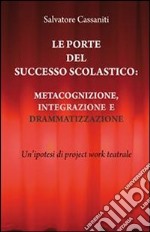 Le porte del successo scolastico. Metacognizione, integrazione e drammatizzazione. Un'ipotesi di project work teatrale. E-book. Formato PDF ebook