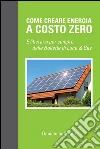 Come creare energia a costo zero e liberarsi per sempre delle bollette di luce e gas. E-book. Formato EPUB ebook