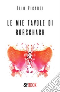 Le mie tavole di Rorschach. E-book. Formato Mobipocket ebook di Elio Picardi