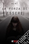 La forza di Essere. E-book. Formato EPUB ebook di Achi