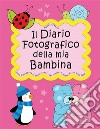 Il Diario Fotografico della mia Bambina. Dalla gravidanza al quinto anno... Per crescere insieme passo dopo passoVersione Femminuccia (Classico). E-book. Formato EPUB ebook