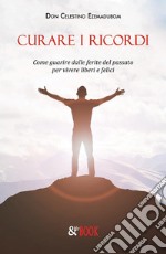 Curare i ricordi. Come guarire dalle ferite del passato per vivere liberi e felici. E-book. Formato Mobipocket ebook