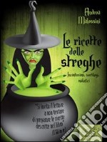 Le ricette delle streghe. Incantesimi, sortilegi, malefici. E-book. Formato EPUB ebook