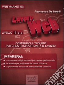 Lavoro Web - Costruisci il tuo sito per crearti opportunità di lavoro. E-book. Formato Mobipocket ebook di Francesco De Nobili