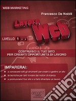 Lavoro Web - Costruisci il tuo sito per crearti opportunità di lavoro. E-book. Formato EPUB