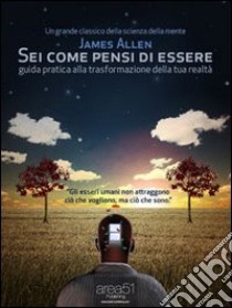 Sei come pensi di essere. Guida pratica alla trasformazione della tua realtà. E-book. Formato Mobipocket ebook di James Allen