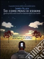 Sei come pensi di essere. Guida pratica alla trasformazione della tua realtà. E-book. Formato EPUB ebook