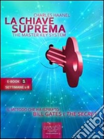 La chiave suprema. Il metodo che ha ispirato Bill Gates e «The secret». E-book. Formato Mobipocket ebook di Charles Haanel