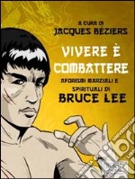 Vivere è combattere. Aforismi marziali e spirituali di Bruce Lee. E-book. Formato EPUB ebook