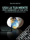 Usa la tua mente per cambiare la tua vita. Come il potere del pensiero trasforma la realtà. E-book. Formato EPUB ebook