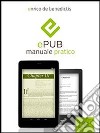 EPub: manuale pratico. Guida completa per relizzare il tuo ebook. E-book. Formato EPUB ebook