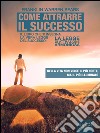 Come attrarre il successo: Il libro che ti insegna la vera legge del successo: La Legge di Attrazione Armoniosa. E-book. Formato Mobipocket ebook di Franklin Warren Sears