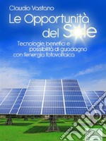 Le Opportunità del Sole. Tecnologie, benefici e possibilità di guadagno con l&apos;energia fotovoltaica. E-book. Formato EPUB ebook