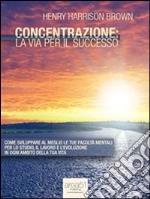 Concentrazione: la via per il successo. E-book. Formato Mobipocket ebook