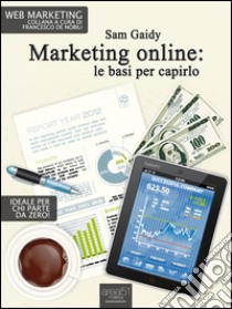 Marketing online: le basi per capirlo: 9 lezioni per capire il web marketing . E-book. Formato Mobipocket ebook di Sam Gaidy