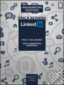 LinkedIn: per il tuo lavoro, per il marketing aziendale. E-book. Formato Mobipocket ebook di Erica Bernini