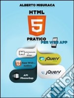 HTML5 pratico. Guida completa di HTML5 per le web app. E-book. Formato EPUB ebook