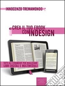 Crea il tuo ebook con InDesign. Tutti gli strumenti per realizzare libri digitali e multimediali. E-book. Formato EPUB ebook di Innocenzo Tremamondo