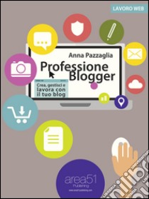 Professione Blogger: Crea, gestisci e lavora con il tuo blog. E-book. Formato EPUB ebook di Anna Pazzaglia