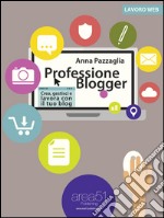 Professione Blogger: Crea, gestisci e lavora con il tuo blog. E-book. Formato Mobipocket