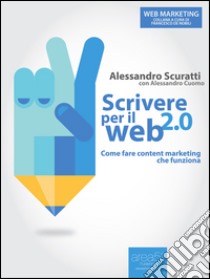 Scrivere per il Web 2.0: Come fare content marketing che funziona. E-book. Formato EPUB ebook di Alessandro Scuratti