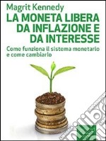 La moneta libera da inflazione e da interesse. Come funziona il sistema monetario e come cambiarlo. E-book. Formato EPUB ebook