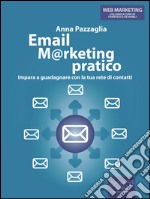 Email Marketing pratico: Impara a guadagnare con la tua rete di contatti. E-book. Formato Mobipocket