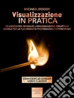 Visualizzazione in pratica. 12 lezioni per imparare l'immaginazione creativa e usarla per la tua crescita professionale e personale. E-book. Formato EPUB ebook