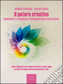 Il potere creativo: Conoscere e sviluppare l’immaginazione costruttiva. E-book. Formato Mobipocket ebook di William Atkinson Edward Beals