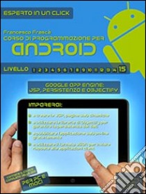 Corso di programmazione per dispositivi Android vol.15: Google App Engine: JSP, persistenza e Objectify. E-book. Formato EPUB ebook di Francesco Frasca