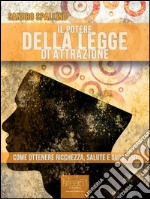 Il potere della Legge di Attrazione: Come ottenere ricchezza, salute e successo. E-book. Formato EPUB ebook