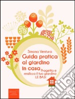 Guida pratica al giardino in casa: Progetta e realizza il tuo giardino. Le basi. E-book. Formato EPUB ebook