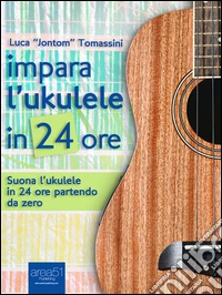 Impara l’ukulele in 24 ore: Suona l’ukulele in 24 ore partendo da zero. E-book. Formato Mobipocket ebook
