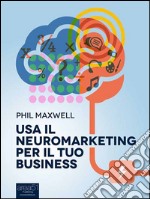 Usa il neuromarketing per il tuo business. E-book. Formato Mobipocket ebook