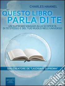 Questo libro parla di te: Un supremo viaggio alla scoperta di te stesso e del tuo ruolo nell’universo. E-book. Formato EPUB ebook di Charles Haanel