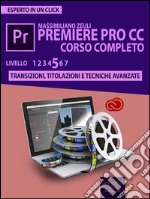 Premiere Pro CC Corso Completo. Volume 5: Transizioni, titolazioni e tecniche avanzate. E-book. Formato EPUB ebook