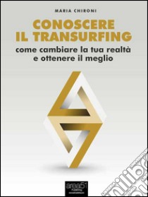 Conoscere il Transurfing: Come cambiare la tua realtà e ottenere il meglio. E-book. Formato EPUB ebook di Maria Chironi