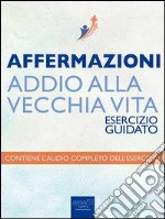 Affermazioni – Addio alla vecchia vita: Esercizio guidato. E-book. Formato EPUB ebook