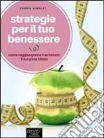 Strategie per il tuo benessere: Come raggiungere e mantenere il tuo peso ideale. E-book. Formato EPUB