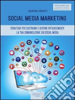 Social Media Marketing: Strategie per costruire e gestire efficacemente la tua comunicazione sui Social Media. E-book. Formato EPUB ebook