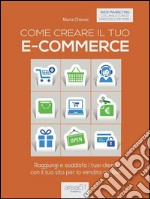 Come creare il tuo e-commerce: Raggiungi e soddisfa i tuoi clienti con il tuo sito per la vendita on-line. E-book. Formato EPUB ebook