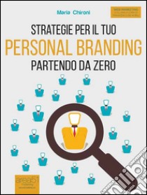 Strategie per il tuo personal branding partendo da zero. E-book. Formato EPUB ebook di Maria Chironi