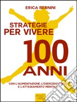 Strategie per vivere 100 anni: Con l’alimentazione, l’esercizio fisico e l’atteggiamento mentale. E-book. Formato EPUB ebook