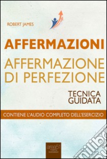 Affermazioni. Affermazione di perfezione. Tecnica guidata. Audiolibro. Download MP3 ebook di Robert James