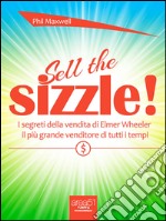 Sell the Sizzle!: I segreti della vendita di Elmer Wheeler, il più grande venditore di tutti i tempi. E-book. Formato EPUB ebook